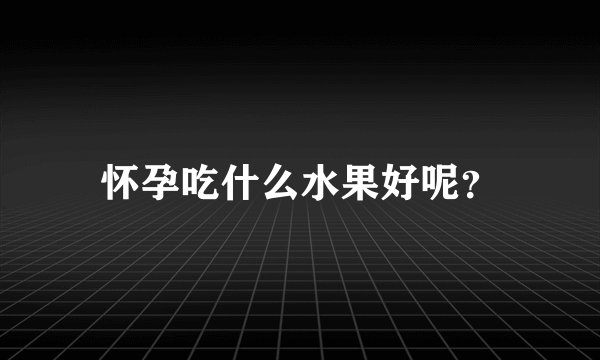 怀孕吃什么水果好呢？