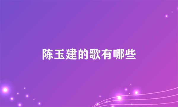 陈玉建的歌有哪些