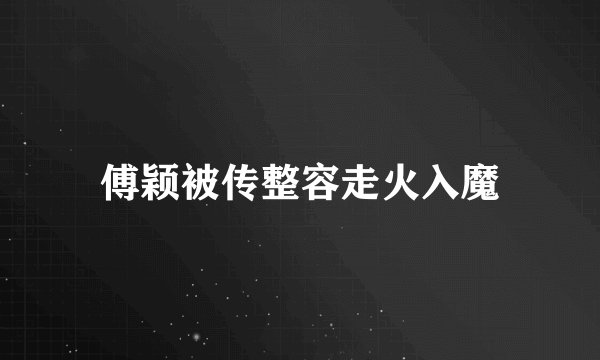 傅颖被传整容走火入魔