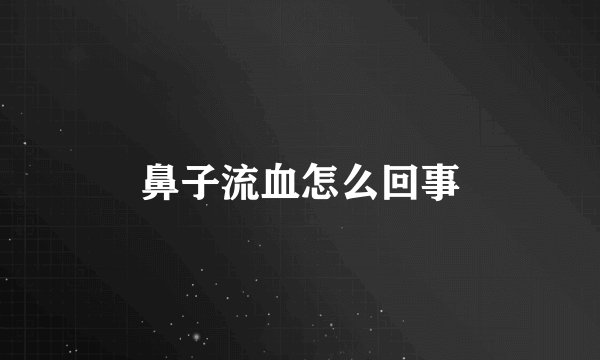 鼻子流血怎么回事