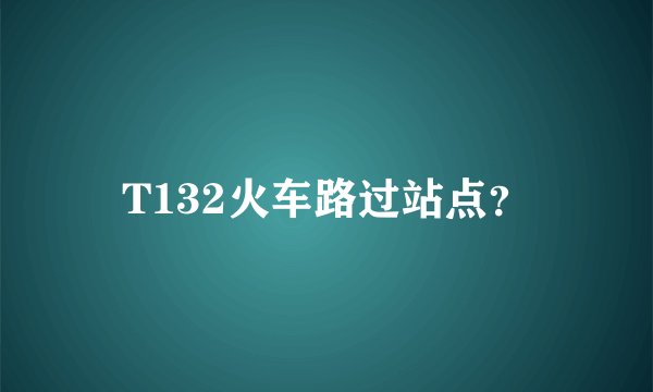 T132火车路过站点？