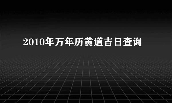 2010年万年历黄道吉日查询