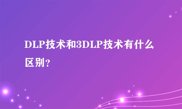 DLP技术和3DLP技术有什么区别？