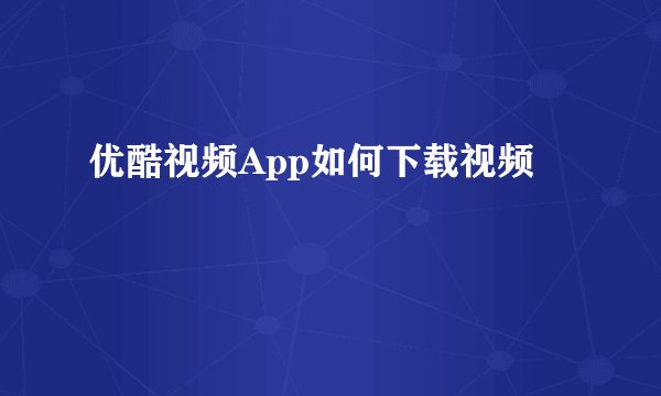 优酷视频App如何下载视频