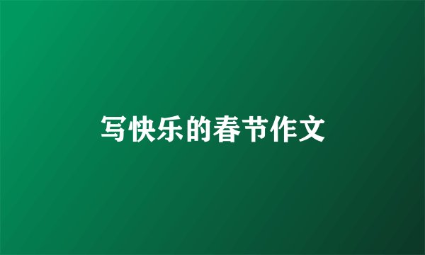 写快乐的春节作文