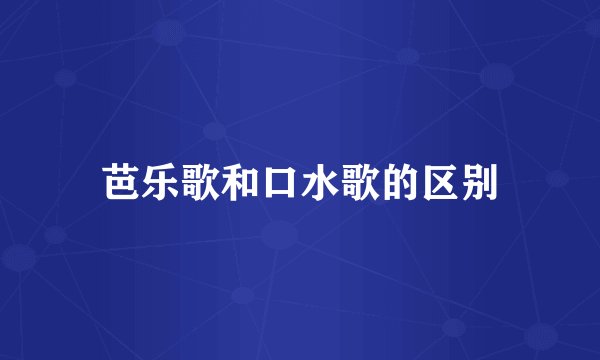 芭乐歌和口水歌的区别