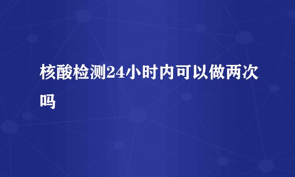 核酸检测24小时内可以做两次吗