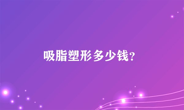 吸脂塑形多少钱？