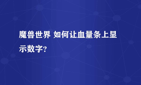 魔兽世界 如何让血量条上显示数字？