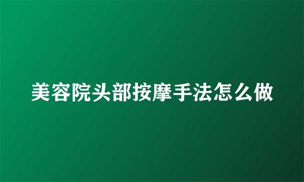 美容院头部按摩手法怎么做