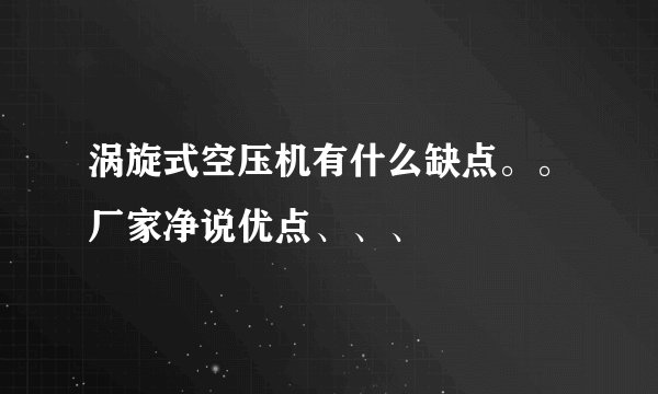 涡旋式空压机有什么缺点。。厂家净说优点、、、