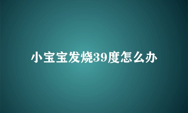 小宝宝发烧39度怎么办