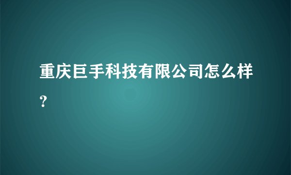重庆巨手科技有限公司怎么样？