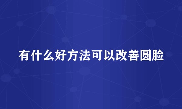 有什么好方法可以改善圆脸