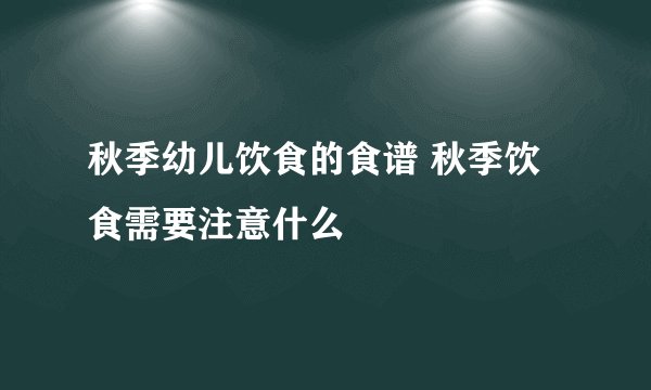秋季幼儿饮食的食谱 秋季饮食需要注意什么