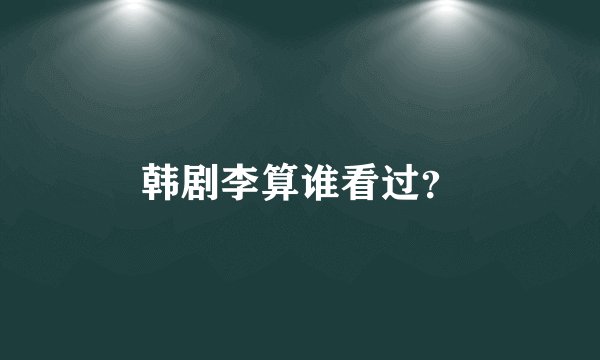 韩剧李算谁看过？