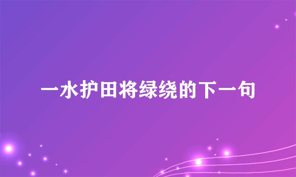 一水护田将绿绕的下一句