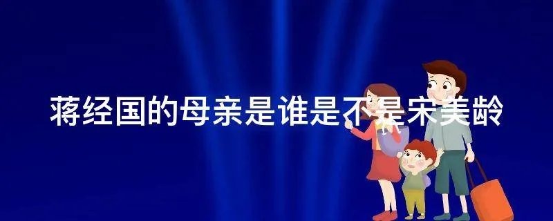 蒋经国的母亲是谁是不是宋美龄
