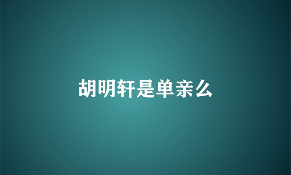 胡明轩是单亲么