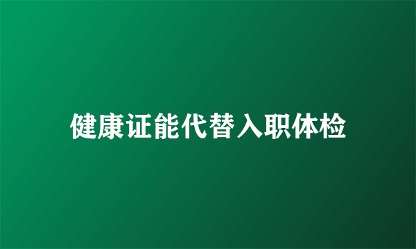 健康证能代替入职体检