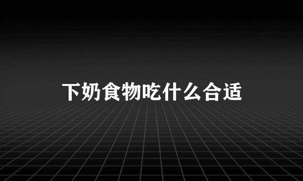 下奶食物吃什么合适