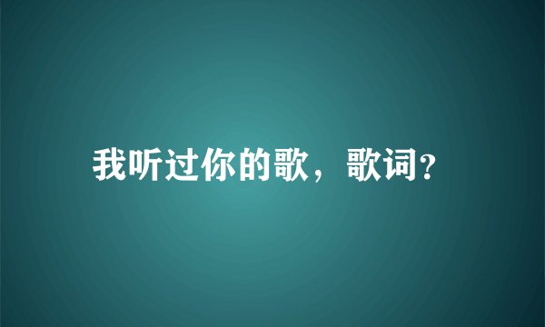 我听过你的歌，歌词？