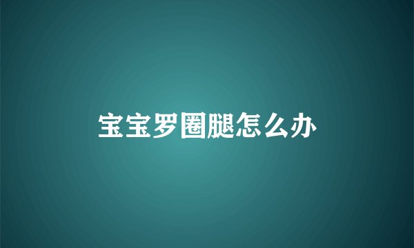 宝宝罗圈腿怎么办