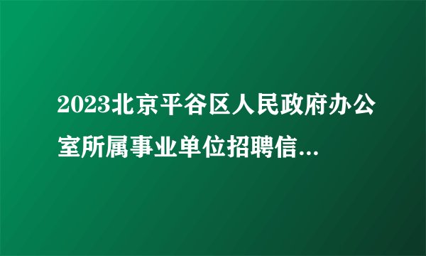 2023北京平谷区人民政府办公室所属事业单位招聘信息变更通知