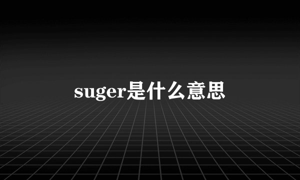 suger是什么意思
