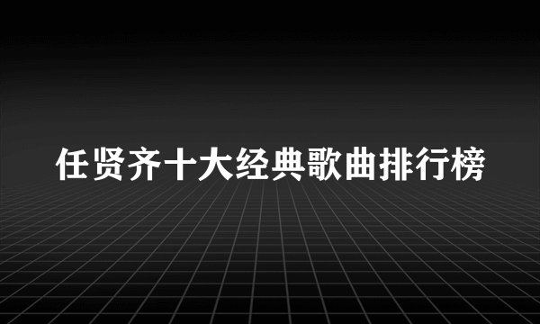 任贤齐十大经典歌曲排行榜