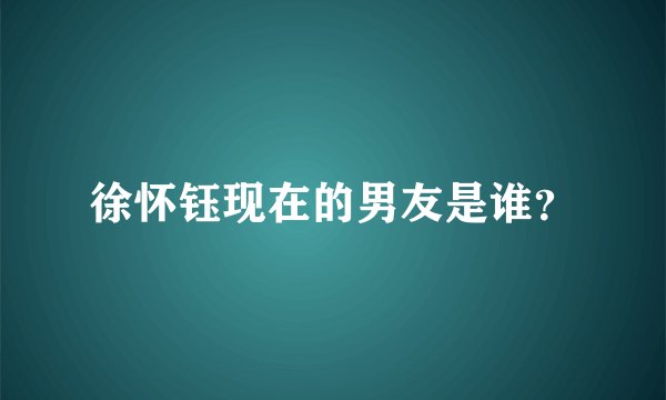 徐怀钰现在的男友是谁？