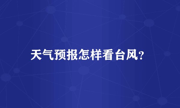 天气预报怎样看台风?