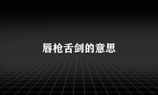 唇枪舌剑的意思