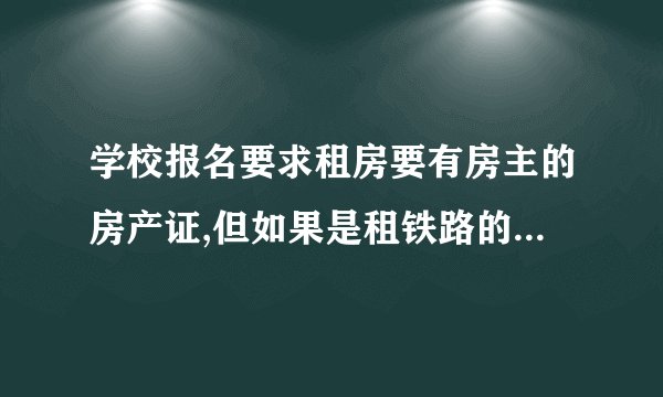 学校报名要求租房要有房主的房产证,但如果是租铁路的房子他只有半产权，没有房产证该怎么办