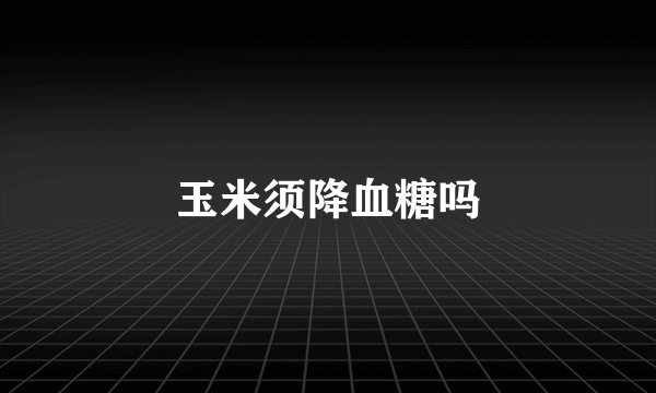 玉米须降血糖吗