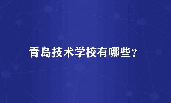 青岛技术学校有哪些？