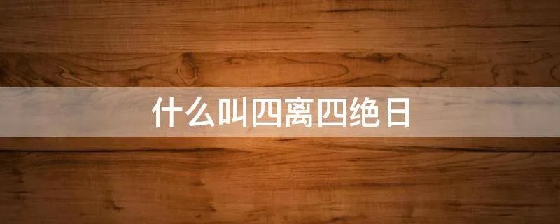 什么叫四离四绝日
