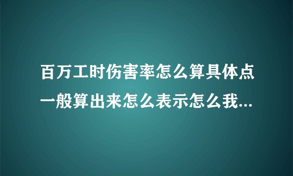 百万工时伤害率怎么算具体点一般算出来怎么表示怎么我算出来是400多呀，求高手？