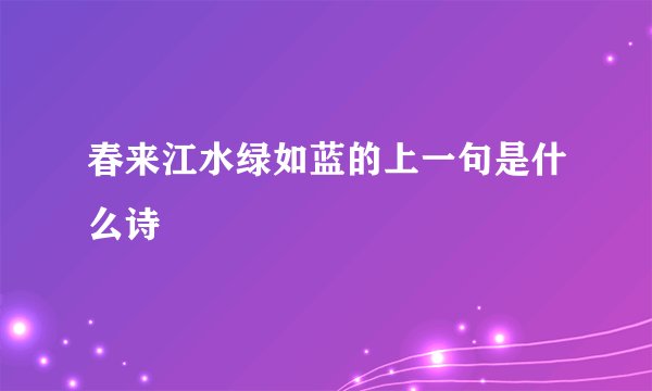 春来江水绿如蓝的上一句是什么诗