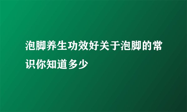 泡脚养生功效好关于泡脚的常识你知道多少