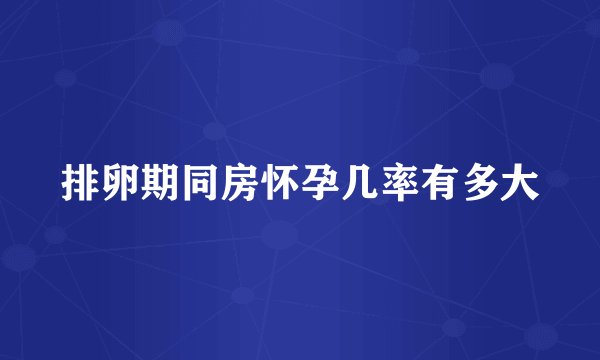 排卵期同房怀孕几率有多大
