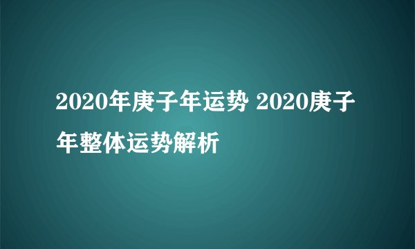 2020年庚子年运势 2020庚子年整体运势解析