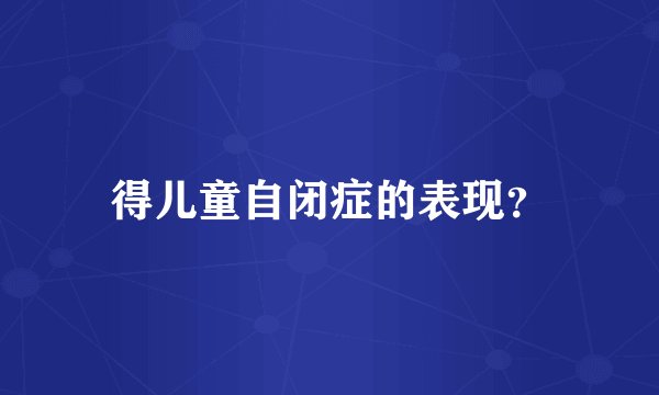 得儿童自闭症的表现？