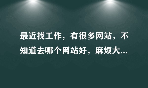 最近找工作，有很多网站，不知道去哪个网站好，麻烦大家帮帮忙，谢谢！