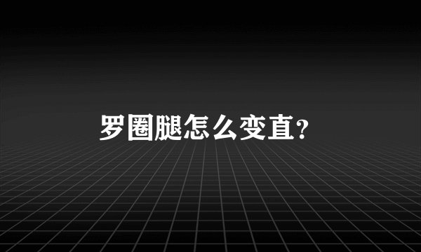 罗圈腿怎么变直？
