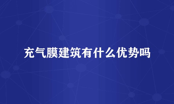 充气膜建筑有什么优势吗