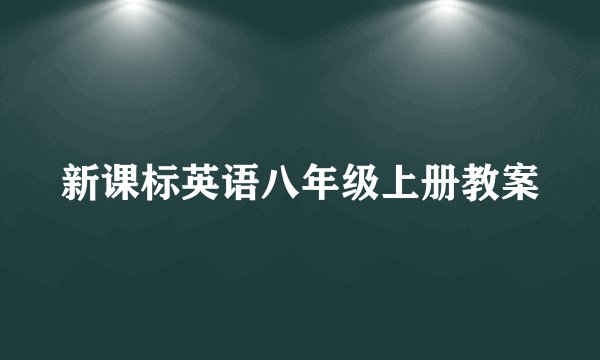 新课标英语八年级上册教案