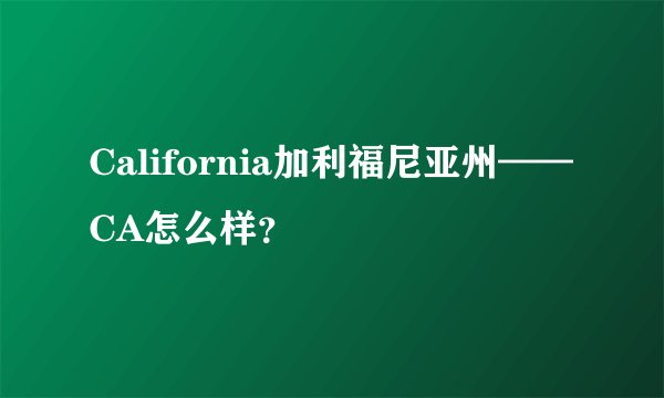 California加利福尼亚州——CA怎么样？