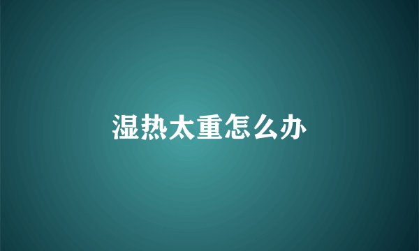 湿热太重怎么办