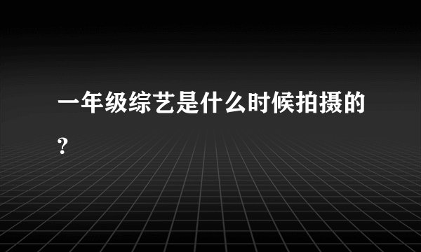 一年级综艺是什么时候拍摄的？